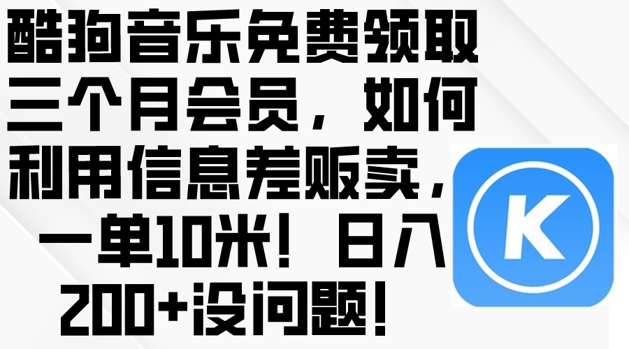 (10236期)酷狗音乐免费领取三个月会员,利用信息差贩卖,一单10米!日入200+没问题-80后副业网
