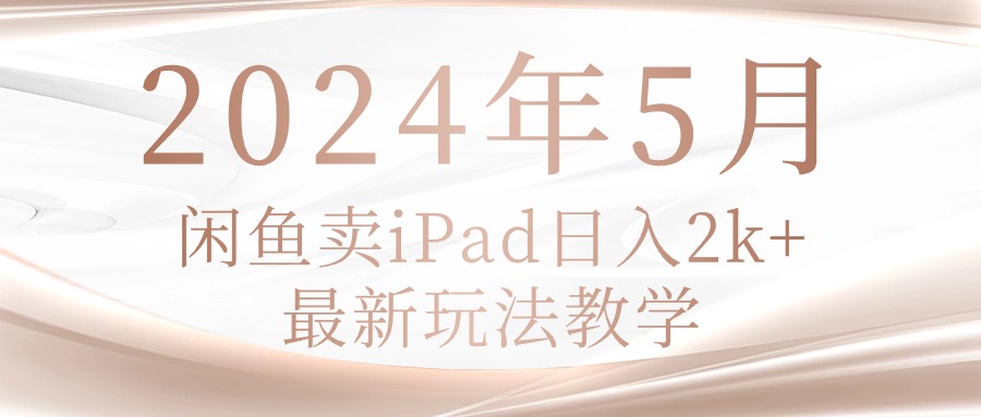 （10459期）2024年5月闲鱼卖ipad日入2k，最新玩法教学-80后副业网