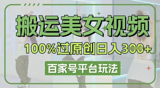 搬运美女视频100%过原创大揭秘,百家号平台玩法,轻松日入3张(可矩阵)-80后副业网