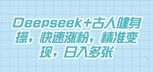 Deepseek+古人健身操，快速涨粉，精准变现，日入多张-80后副业网
