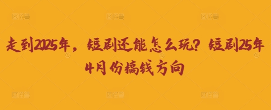 走到2025年,短剧还能怎么玩?短剧25年4月份搞钱方向-80后副业网