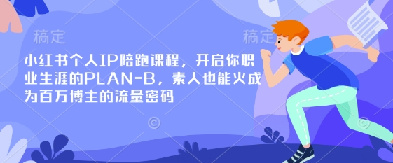 小红书个人IP陪跑课程，开启你职业生涯的PLAN-B，素人也能火成为百万博主的流量密码-80后副业网