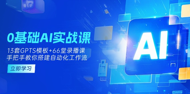 (14202期)0基础AI实操课:13套GPTS模板+66字录播课,手把手教你搭建自动化工作流-80后副业网