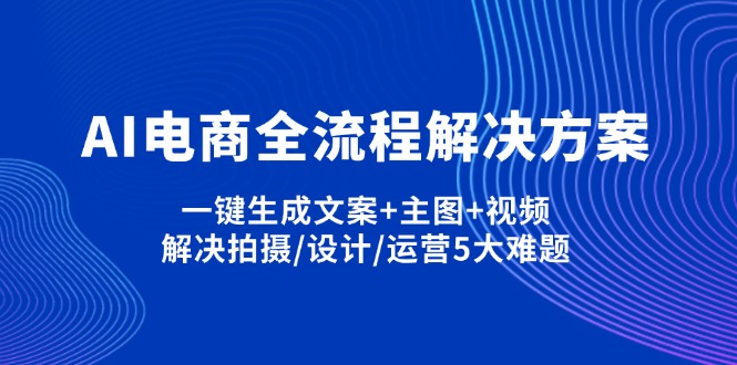 (14200期)AI电商全流程解决方案,一键生成文案+主图+视频,解决拍摄/设计/运营5大难题-80后副业网