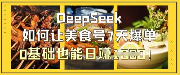 DeepSeek如何让美食号7天爆单,0基础也能日入1k-80后副业网