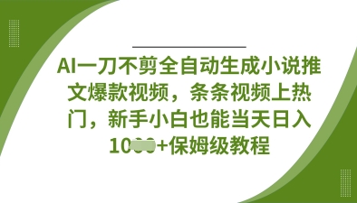 AI一刀不剪全自动生成小说推文爆款视频，条条视频上热门，新手小白也能当天日入数张-80后副业网