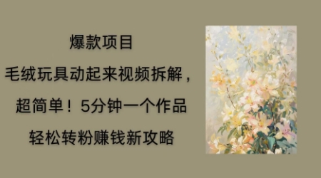 毛绒玩具动起来项目拆解，三四分钟一个作品，轻松转粉挣钱新玩法-80后副业网