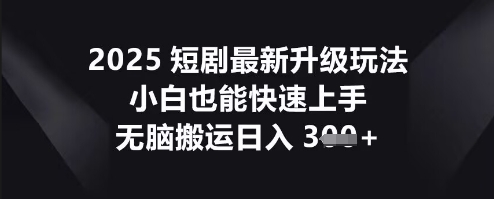 2025短剧最新升级玩法,小白也能快速上手,无脑搬运日入3张-80后副业网