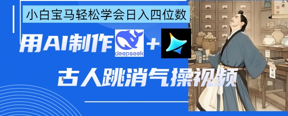 AI古人跳消气操视频制作,deepseek+即梦,小白宝马轻松学会日入四位数-80后副业网