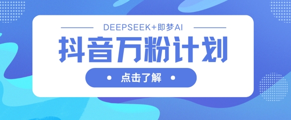 抖音万粉计划，利用DeepSeek+即梦AI生成视频，快速涨到万粉-80后副业网