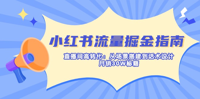 （14174期）小红书流量掘金指南：直播间高转化：从场景搭建到话术设计，月销30W秘籍-80后副业网