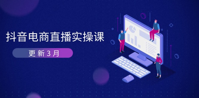 （14253期）抖音电商直播实操课-更新3月 深度剖析算法机制 快速提升直播GMV与带货变现-80后副业网