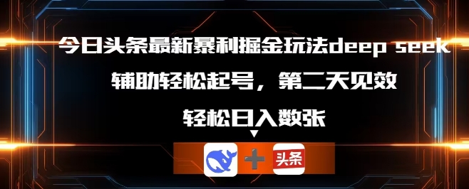 今日头条最新暴利掘金玩法deepseek,辅助轻松矩阵当天起号,第二天见收益,轻松日入数张-80后副业网