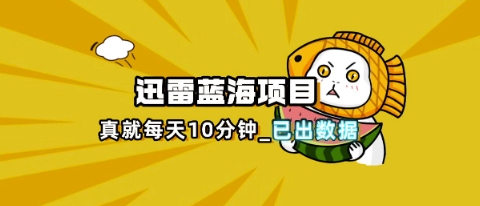 迅雷浏览器项目_真就每天忙活10分钟,完整拆解+热点把控(超详细拆解教程)-80后副业网