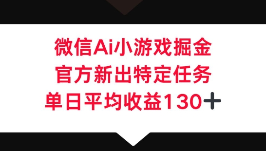 微信AI小游戏掘金，官方新出特定任务，单日平均收益130+-80后副业网