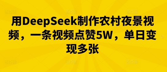 用DeepSeek制作农村夜景视频，一条视频点赞5W，单日变现多张-80后副业网