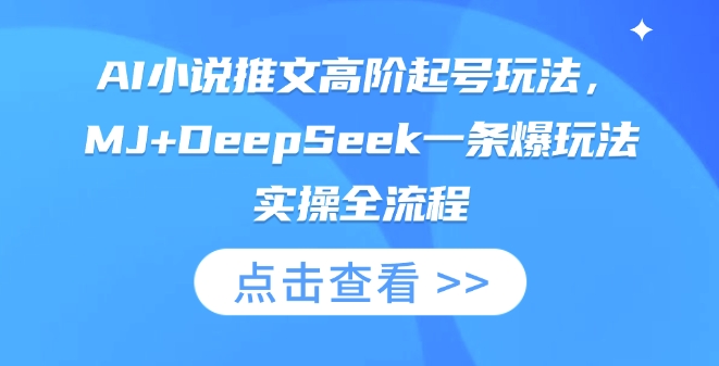 AI小说推文高阶起号玩法，MJ+DeepSeek一条爆玩法实操全流程-80后副业网