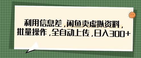 利用信息差，闲鱼卖虚拟资料，批量操作，全自动上传，日入3张-80后副业网