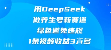 用DeepSeek做养生号新赛道，绿色避免违规，1条视频收益3W多-80后副业网