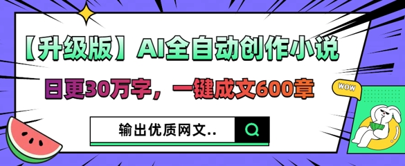 【升级版】AI全自动创作小说，日更30万字，一键成文600章-80后副业网