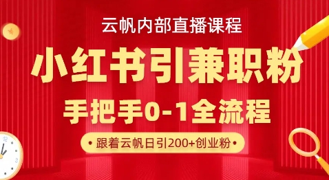 云帆内部直播课,小红书引流兼职粉教程,日引500+月变现过W-80后副业网