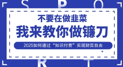 韭菜生涯终结者，我来教你做镰刀，2025如何通过“知识付费”实现财F自由【揭秘】-80后副业网