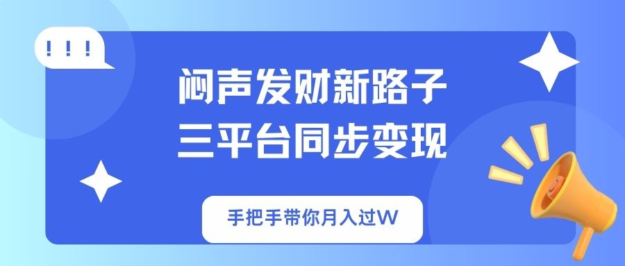 （14182期）闷声发财新路子！三平台同步变现，手把手带你月入过W-80后副业网