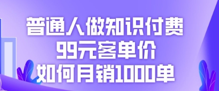 普通人做知识付费,99元客单价如何月销1000单-80后副业网