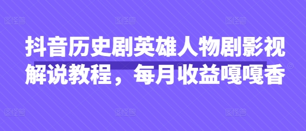 抖音历史剧英雄人物剧影视解说教程,每月收益嘎嘎香-80后副业网