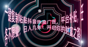 一键复制粘贴抖音热卖广告,平台补贴,任务不限量,日入几张,开启你的财富之路!-80后副业网