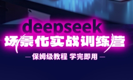 DeepSeek场景化实战训练营，保姆级教程，学完即用，手把手教你用DeepSeek提升效率-80后副业网